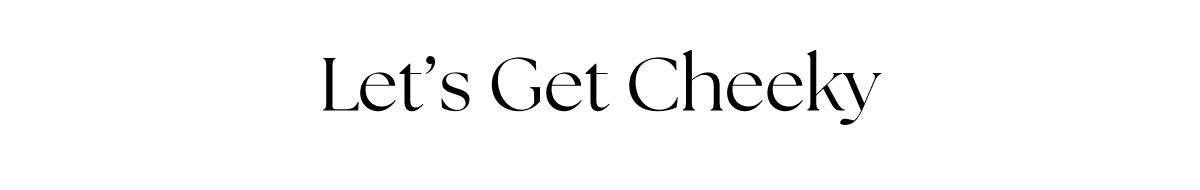 Let’s Get Cheeky