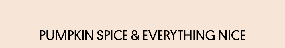 Pumpkin Spice and Everything Nice