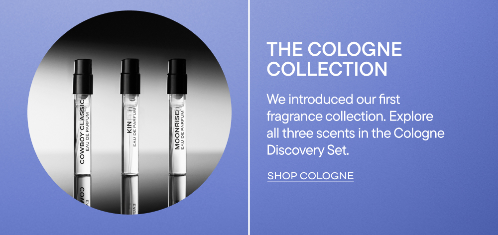 The Cologne Collection. We introduced our first fragrance collection. Explore all three scents in the Cologne Discovery Set. Shop Cologne
