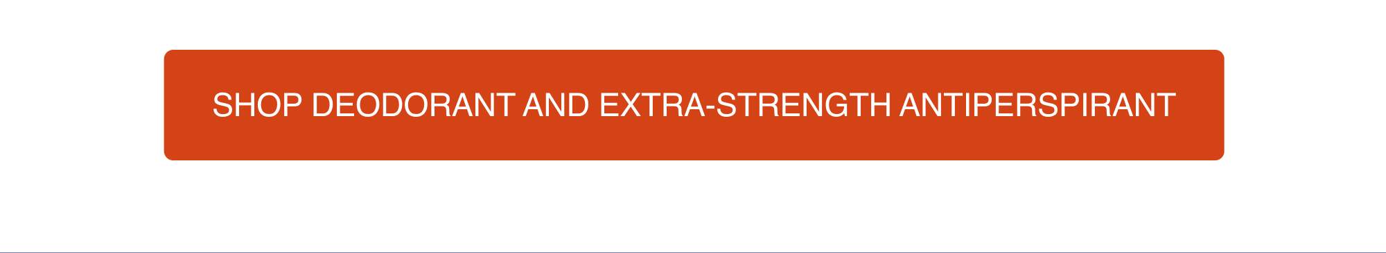 Shop Deodorant and Extra-Strength Antiperspirant
