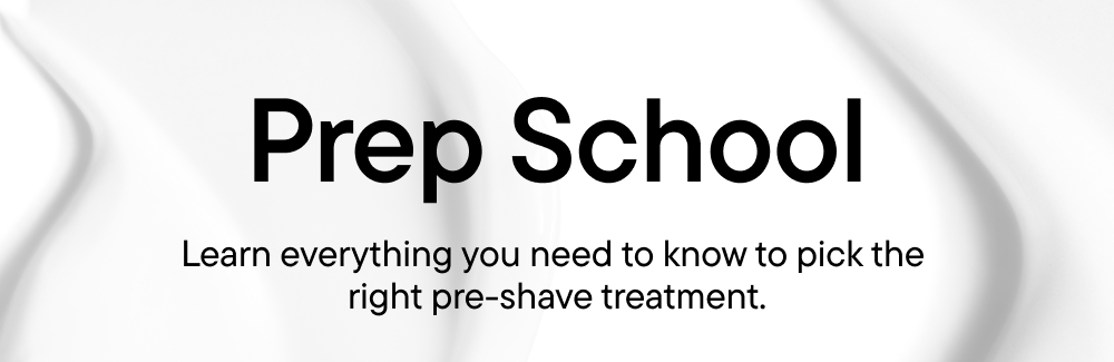 Prep School - Learn everything you need to know to pick the right pre-shave treatment
