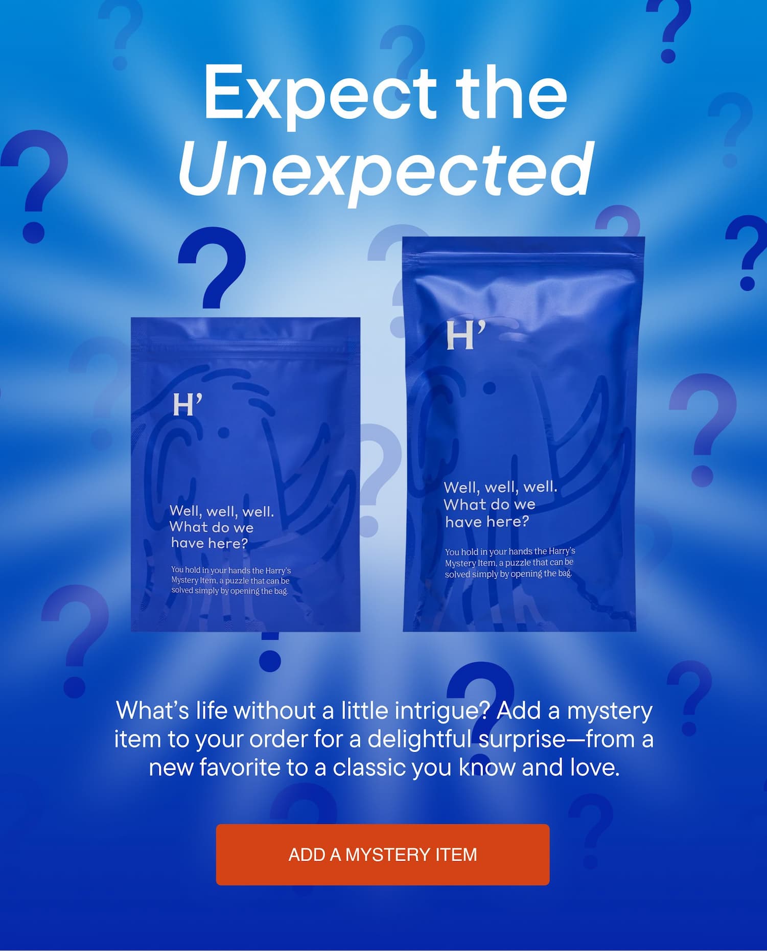  Expect the Unexpected. What’s life without a little intrigue? Add a mystery item to your order for a delightful surprise—from a new favorite to a classic you know and love.