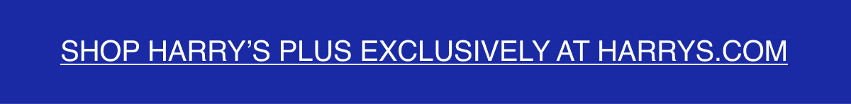 Shop Harry's Plus Exclusively at Harrys.com