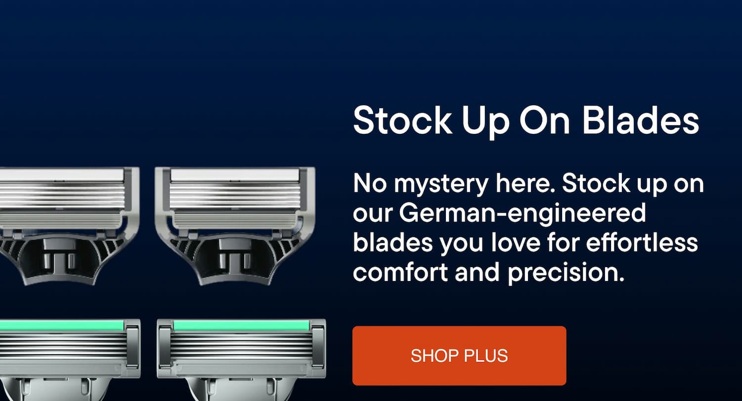 Stock Up On Blades. No mystery here. Stock up on our German-engineered blades you love for effortless comfort and precision.