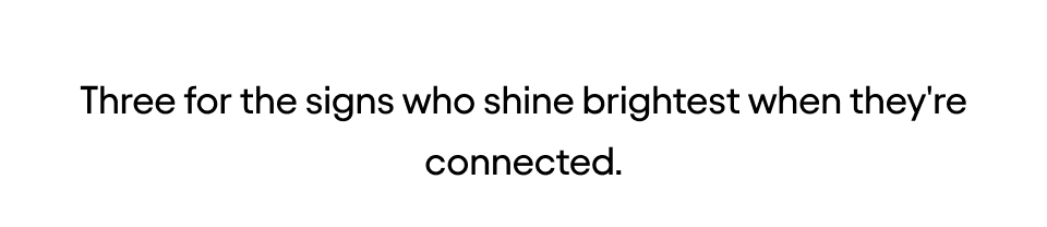 Three for the signs who shine brightest when they're connected