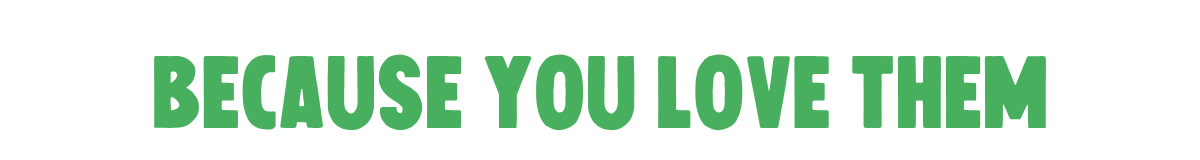 Because you love them 