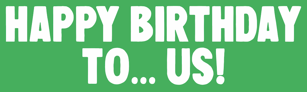 Happy Birthday To... Us!