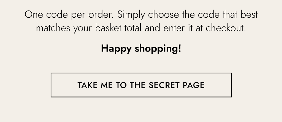 One code per order. Simply choose the code that best matches your basket total and enter it at checkout. Black Friday Week: 22nd-29th November  Your early access starts now, and all promotions run until 29th November - but stock is limited, so once an item is gone, it's gone. Happy shopping!