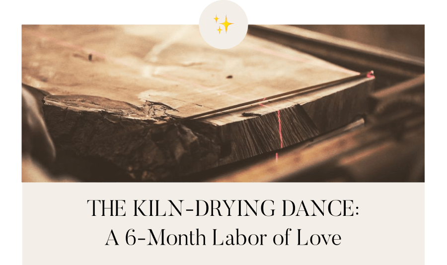 The Kiln-Drying Dance: A 6-Month Labor of Love
