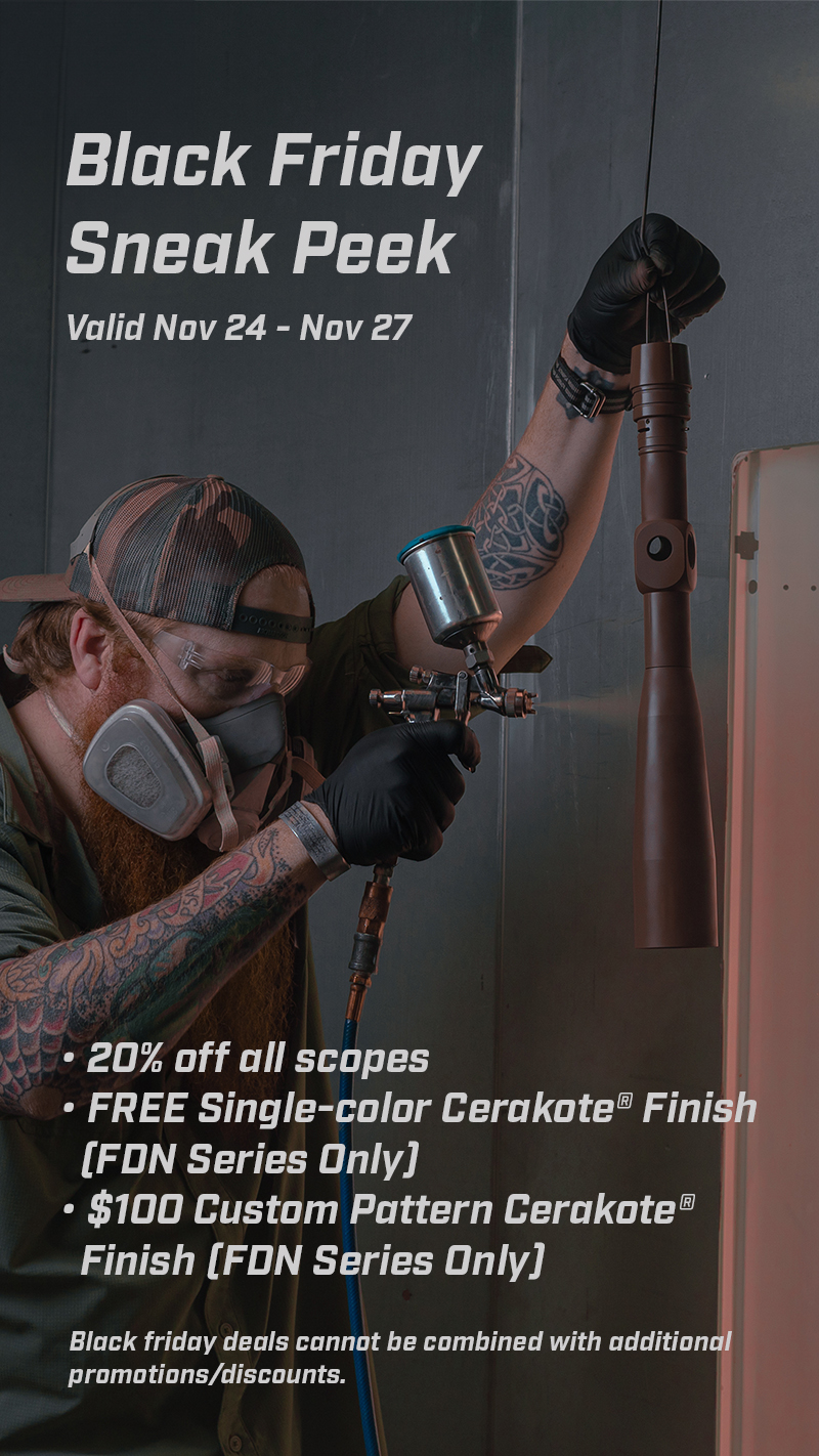 Black Friday Sneak Peek! Save 20% off all scopes. Free Single Color Cerakote for FDN-Series Scopes. $100 Custom Pattern Cerakote for FDN-Series scopes. Deals Valid 11/24-11/27.