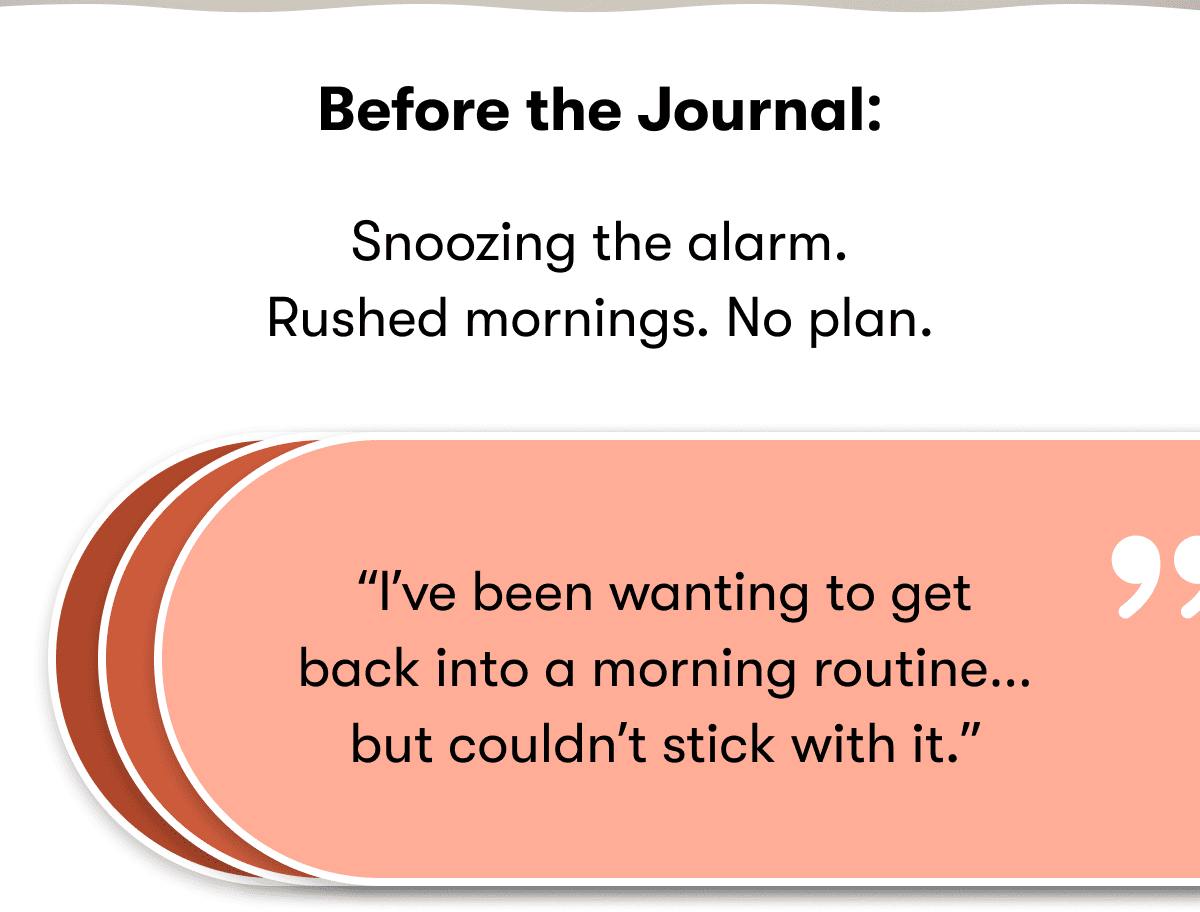 Before the Journal: Snoozing the alarm. Rushed mornings. No plan.  