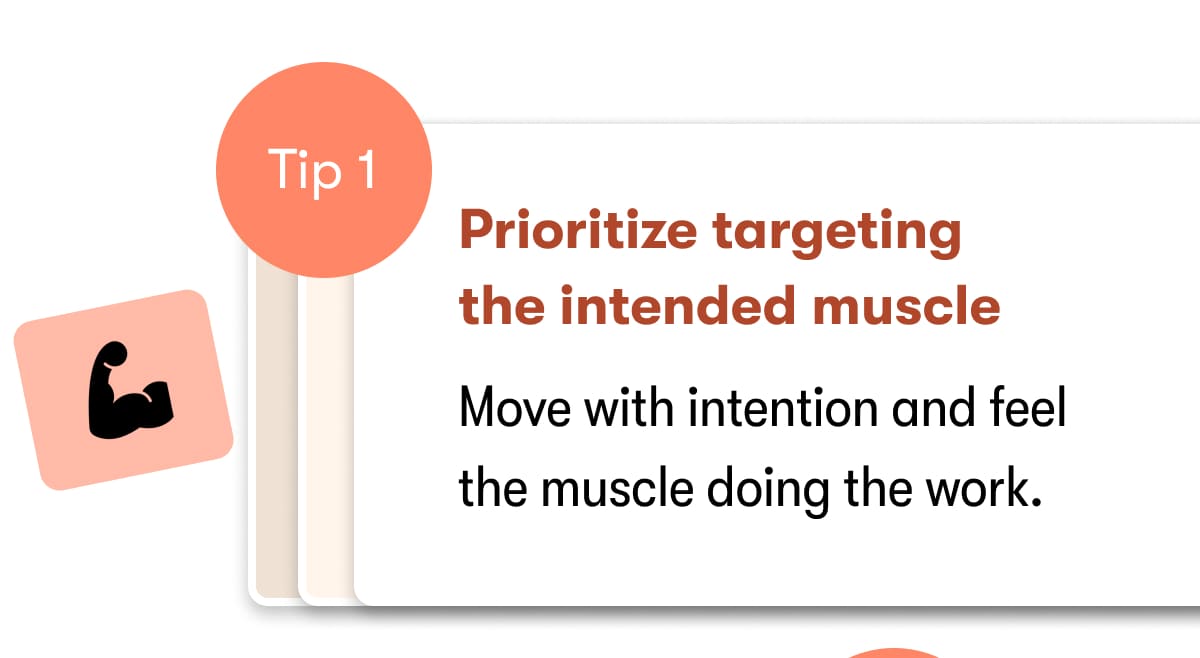 Tip 1  Prioritize targeting the intended muscle   Move with intention and feel the muscle doing the work. 