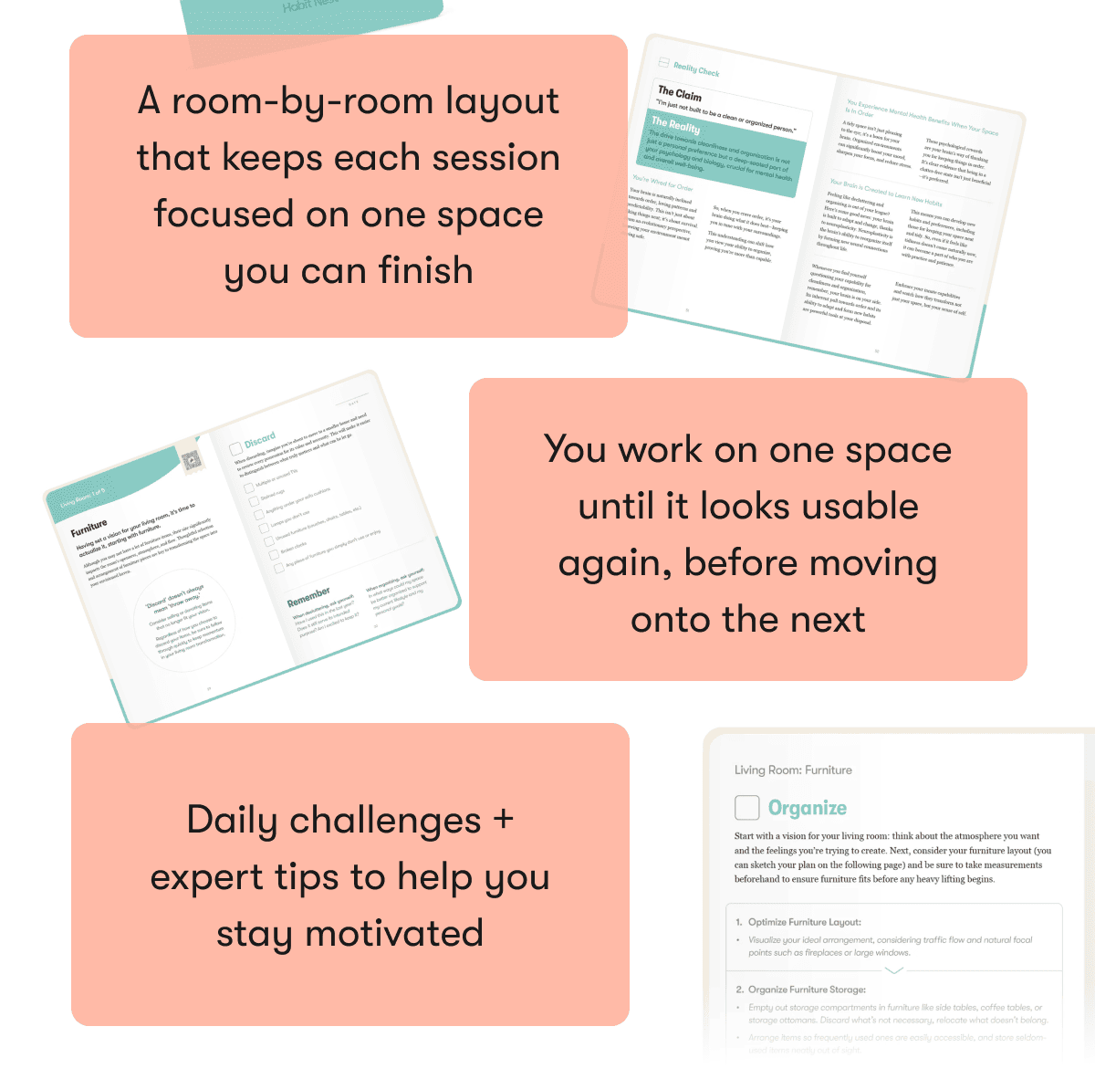A room-by-room layout that keeps each session focused on one space you can finish | You work on one space until it looks usable again, before moving onto the next | Daily challenges + expert tips to help you stay motivated