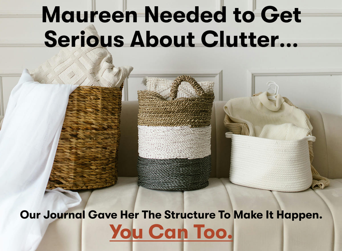 When Maureen Needed to Get Serious About Clutter… A big life change pushed her to finally tackle the mess, and this journal gave her the structure to make it happen. You can too. 