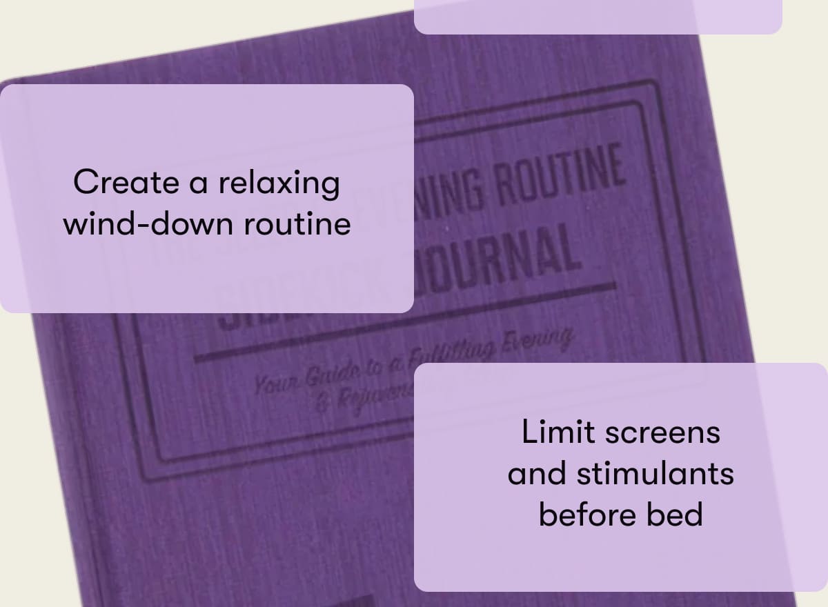 Create a relaxing wind-down routine  Limit screens and stimulants before bed