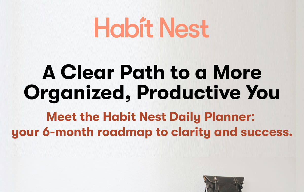 A Clear Path to a More Organized, Productive You. Meet the Habit Nest Daily Planner: your 6-month roadmap to clarity and success.