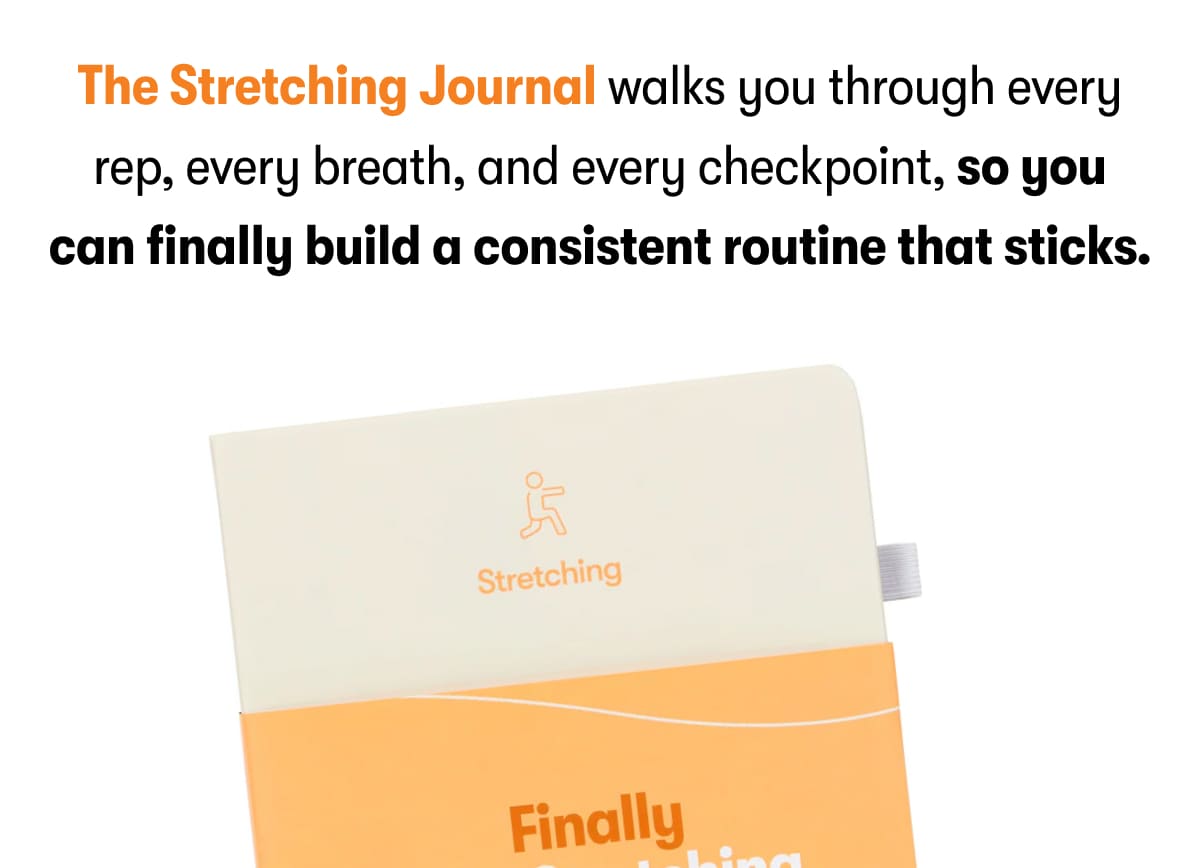 The Stretching Journal walks you through every rep, every breath, and every checkpoint, so you can finally build a consistent routine that sticks.