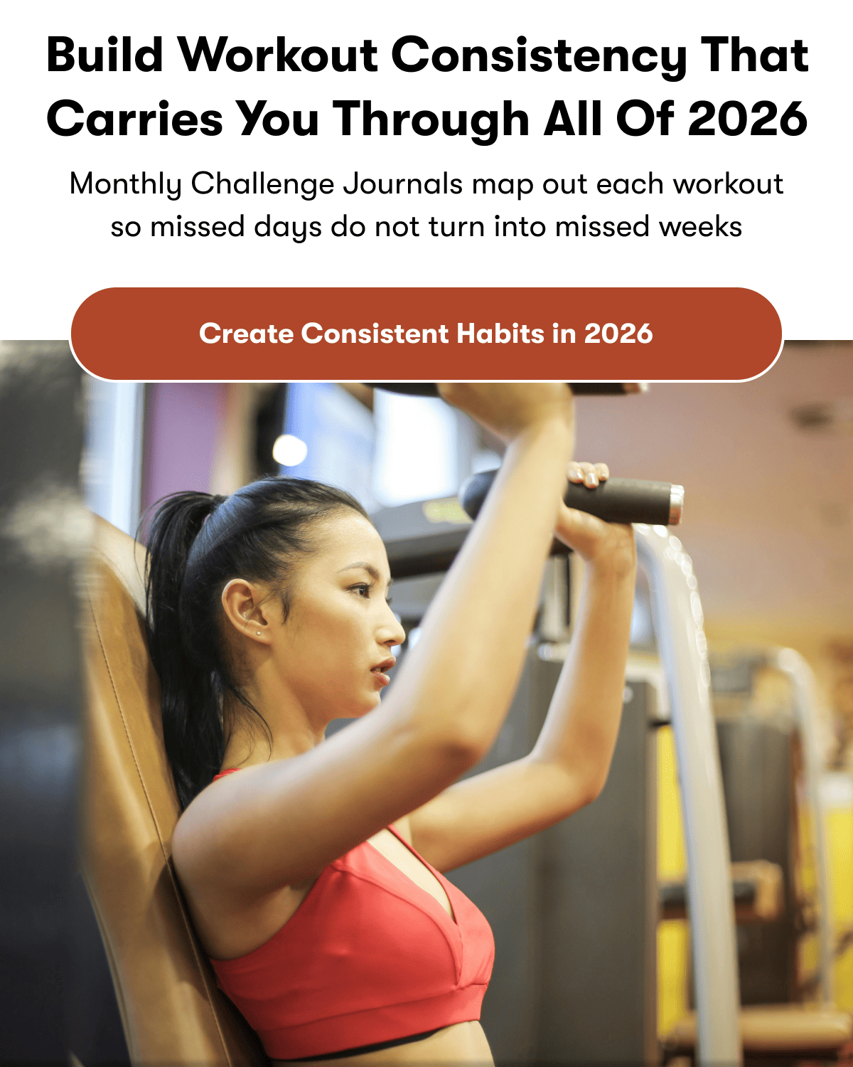 Build workout consistency that carries you through all of 2026 | Monthly Challenge Journals map out each workout so missed days do not turn into missed weeks Create | Consistent Habits in 2026