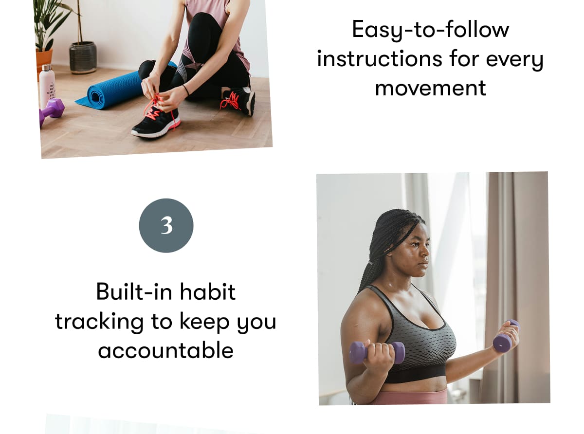 Easy-to-follow instructions for every movement  Built-in habit tracking to keep you accountable
