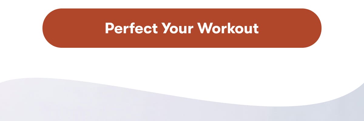 Perfect your workout 