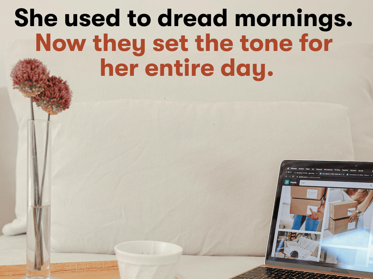 She used to dread mornings.  Now they set the tone for  her entire day.