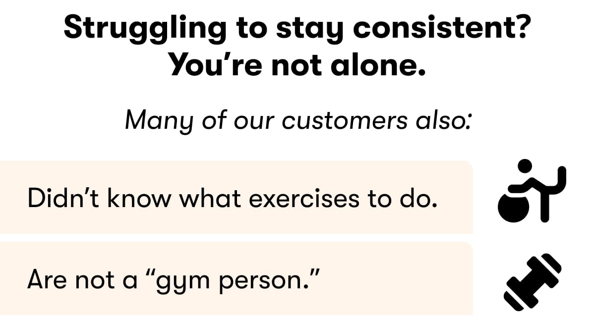 Struggling to stay consistent? You're not alone.  You don't know what exercises to do  You're not a 