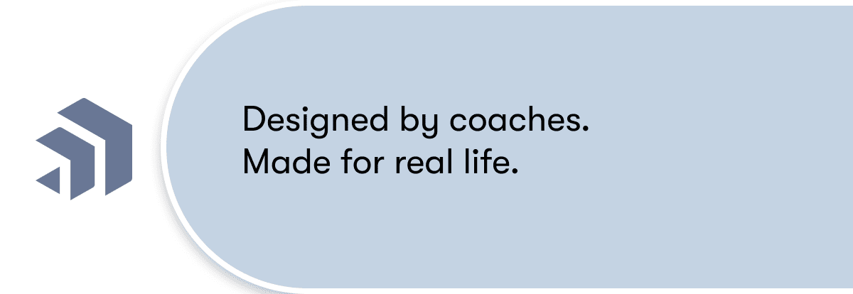 Designed by coaches.  Made for real life.