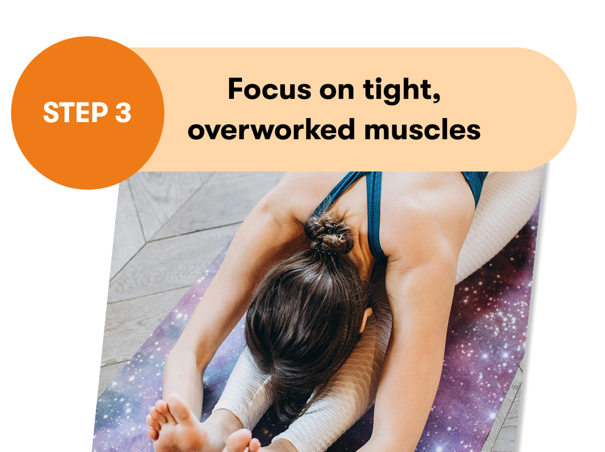 STEP 3  Focus on tight, overworked muscles 