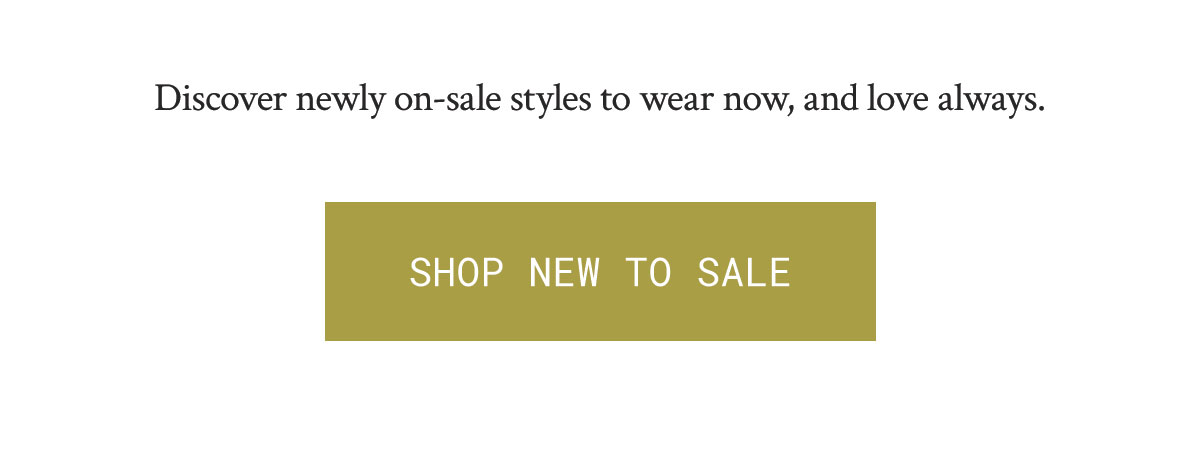 discover newly on-sale styles to wear now, and love always.