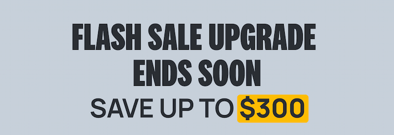 FLASH SALE UPGRADE ENDS SOON