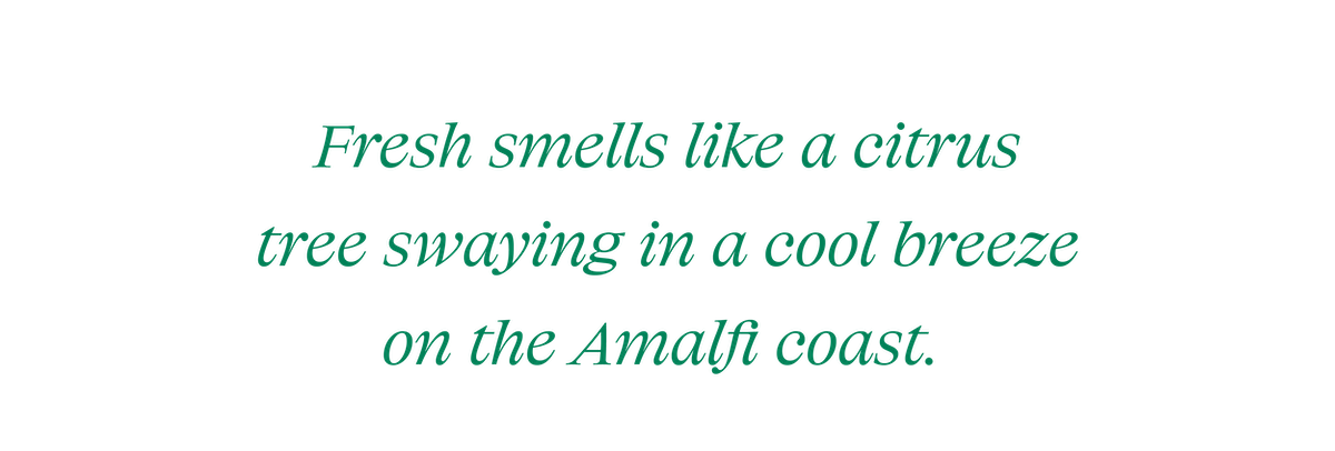 Fresh smells like a citrus tree swaying in a cool breeze on the Amalfi coast