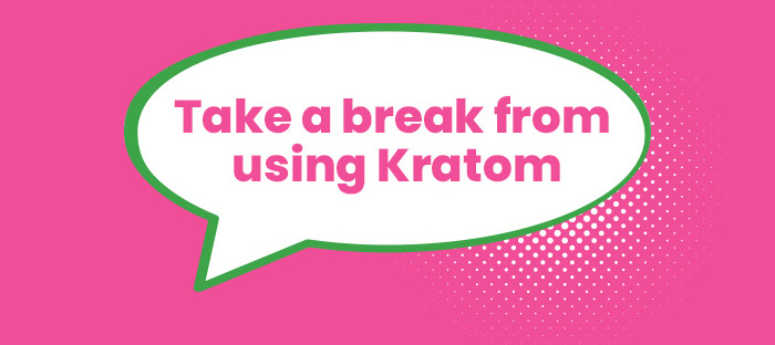 Take a break from using Kratom