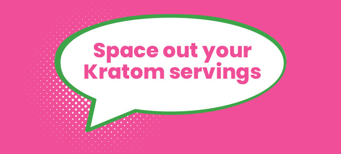 Space out your Kratom servings