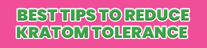 BEST TIPS TO REDUCE KRATOM TOLERANCE