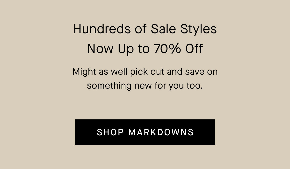 Hundreds of Sale Styles Now Up to 70% Off | Might as well pick out and save on something new for you too. | Shop Markdowns