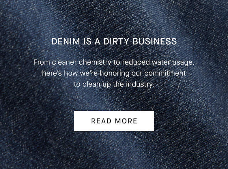Denim Is A Dirty Business | From cleaner chemistry to reduced water usage, here’s how we’re honoring our commitment to clean up the industry.