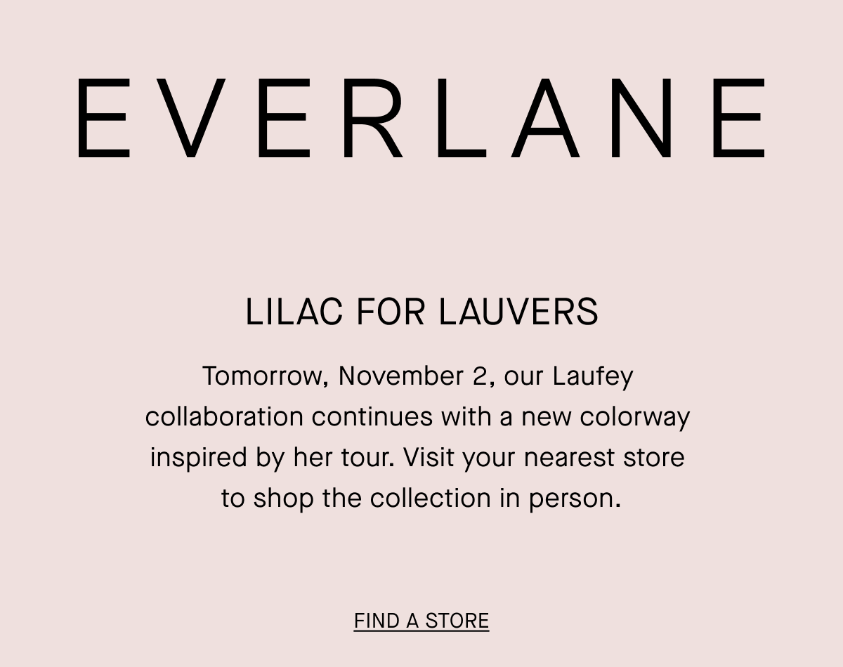  Everlane | Lilac for Lauvers | Tomorrow, November 2, Our Laufey Collaboration Continues With a New Colorway Inspired by Her Tour. Visit Your Nearest Store to Shop the Collection in Person. | Find a Store