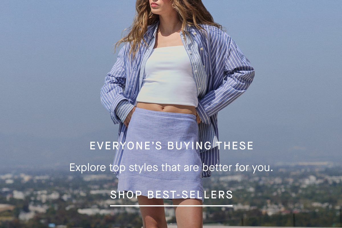 Everyone's Buying These | Explore top styles that are better for you. Shop Best-Sellers