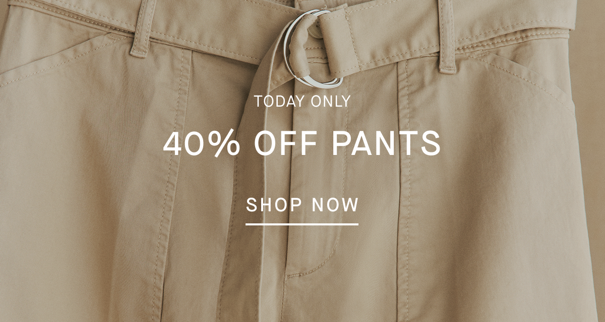 Today Only | 40% Off Pants | Shop Now