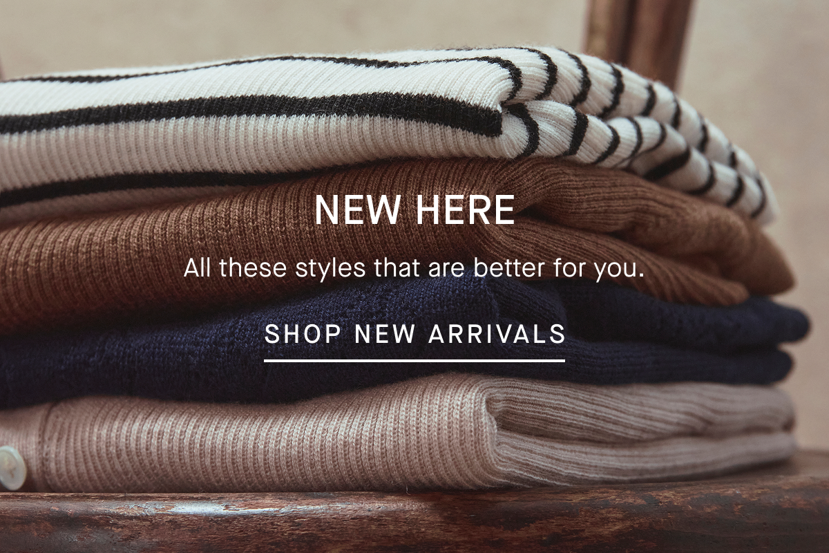 New Here | All these styles that are better for you. | Shop New Arrivals