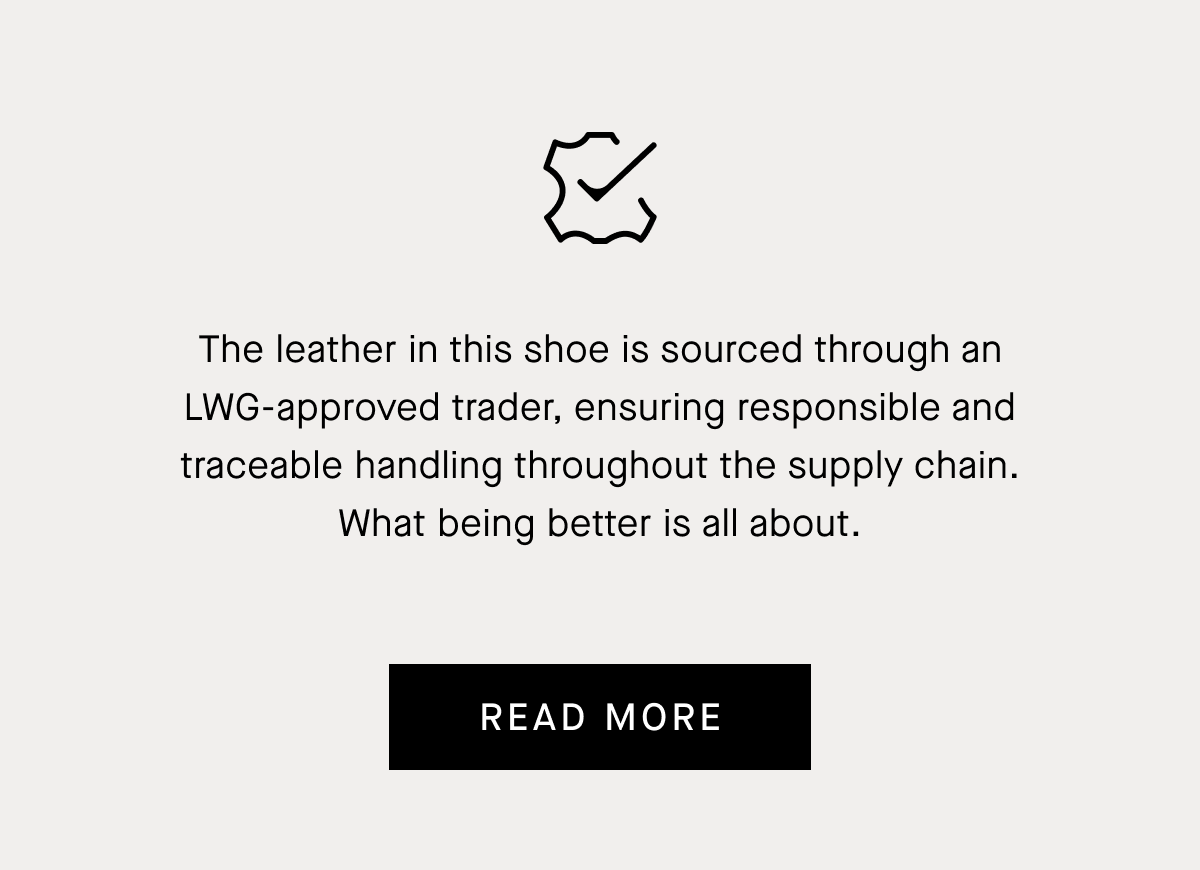 The leather in this shoe is sourced through an LWG-approved trader, ensuring responsible and traceable handling throughout the supply chain. What being better is all about.