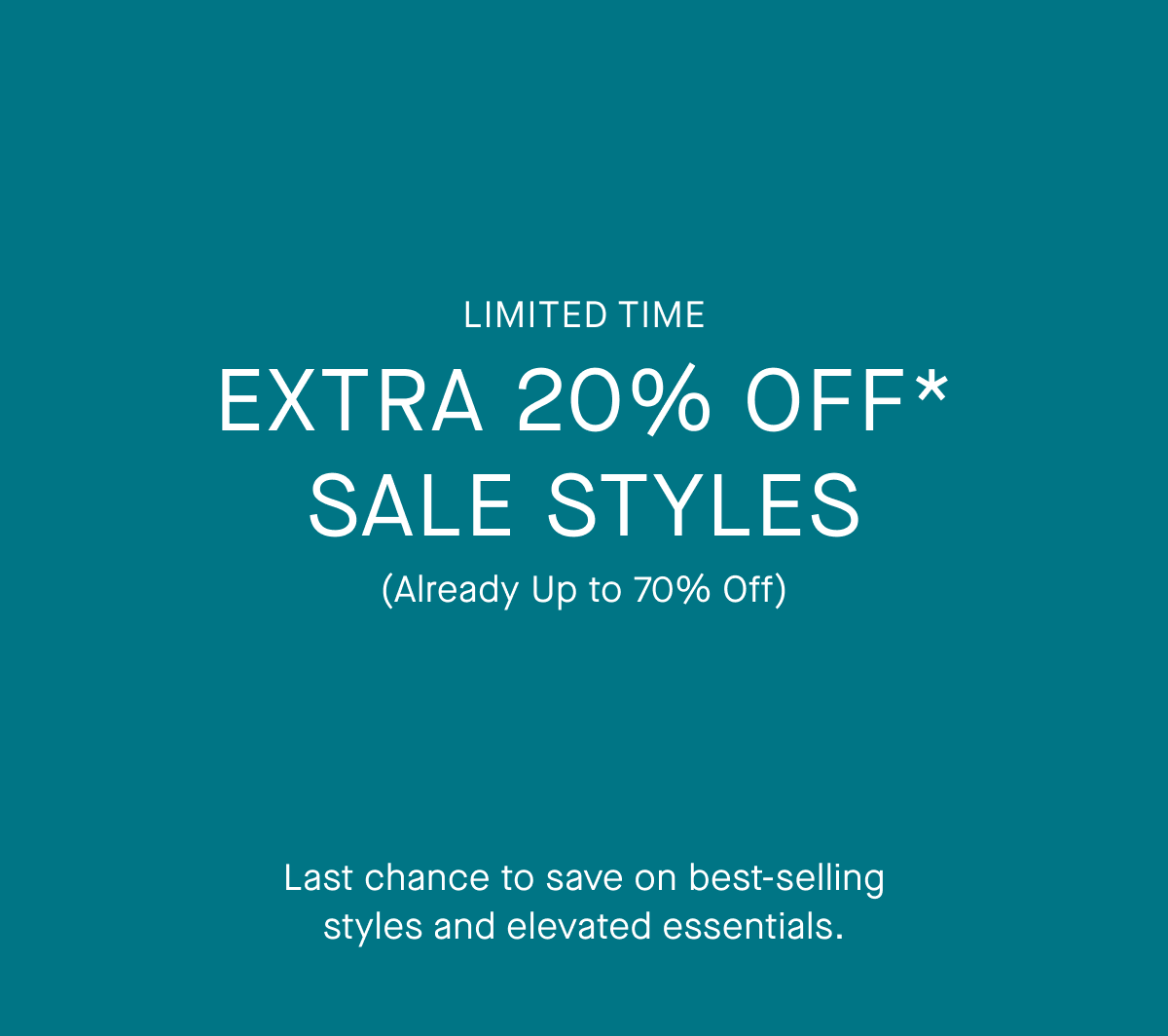 Limited Time Only | Ends Tonight | Extra 20% Off* Sale Styles | (Already Up to 70% Off) | Last chance to save on best-selling styles and elevated essentials.