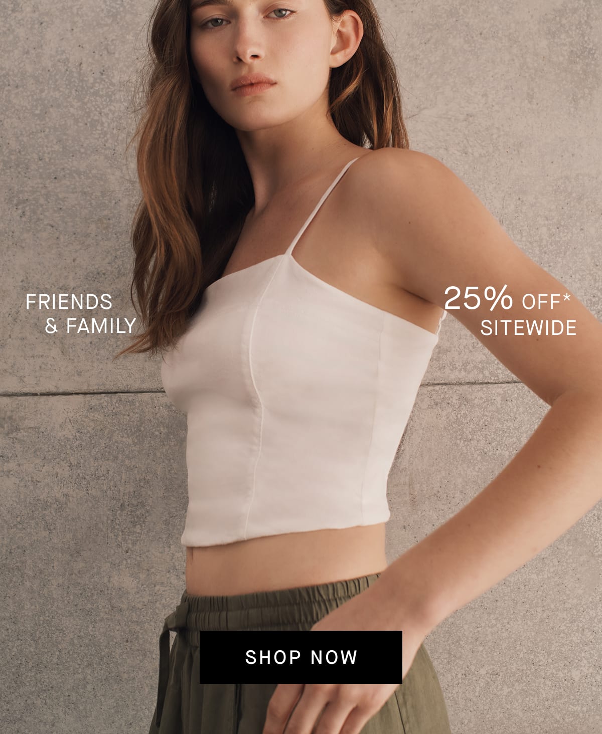 [Editorial Image] FRIENDS & FAMILY 25% OFF SITEWIDE [SHOP NOW]