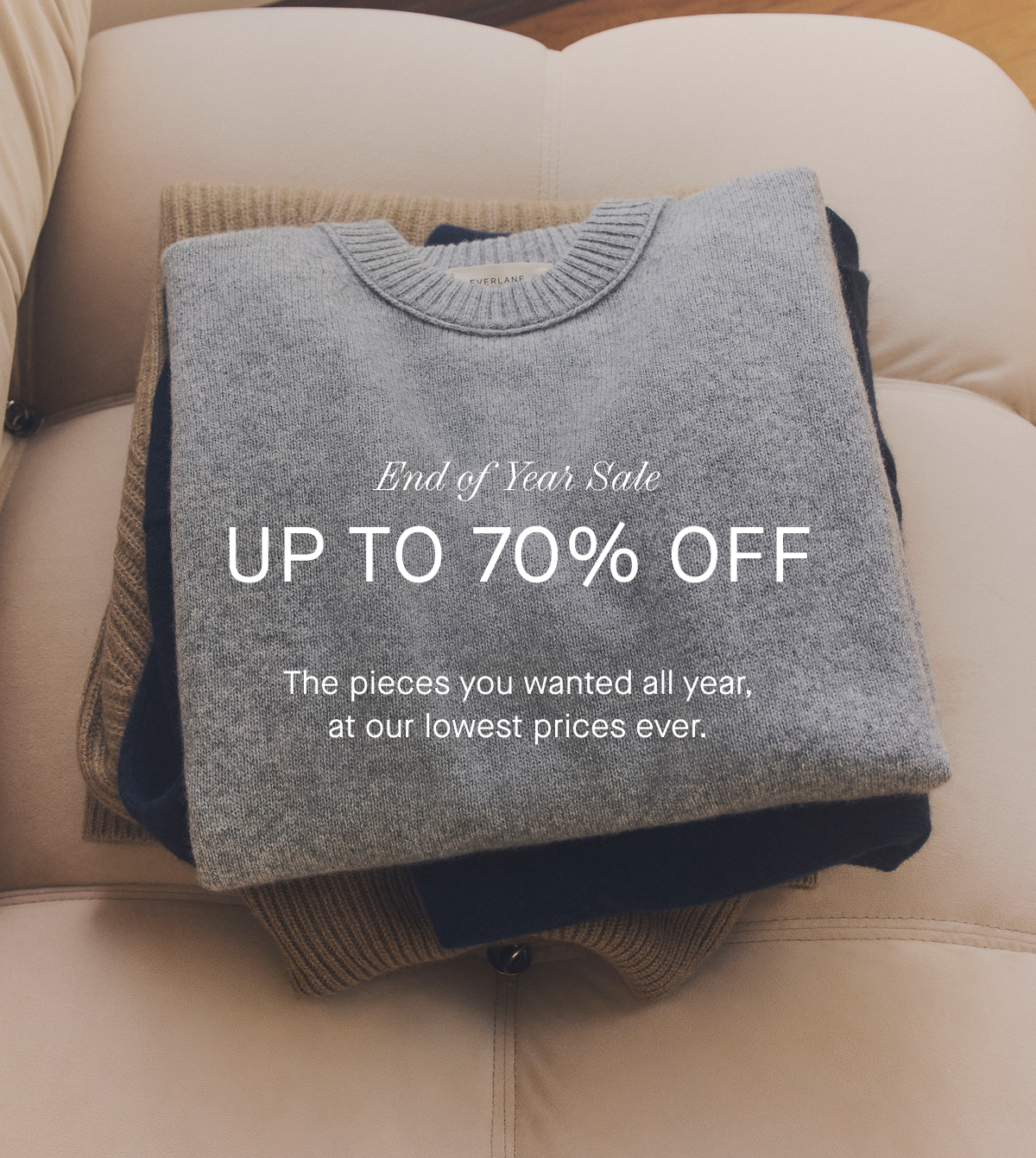 Everlane | GIF | End of Year Sale | Up to 70% Off | Tons of best-sellers at our lowest prices ever.