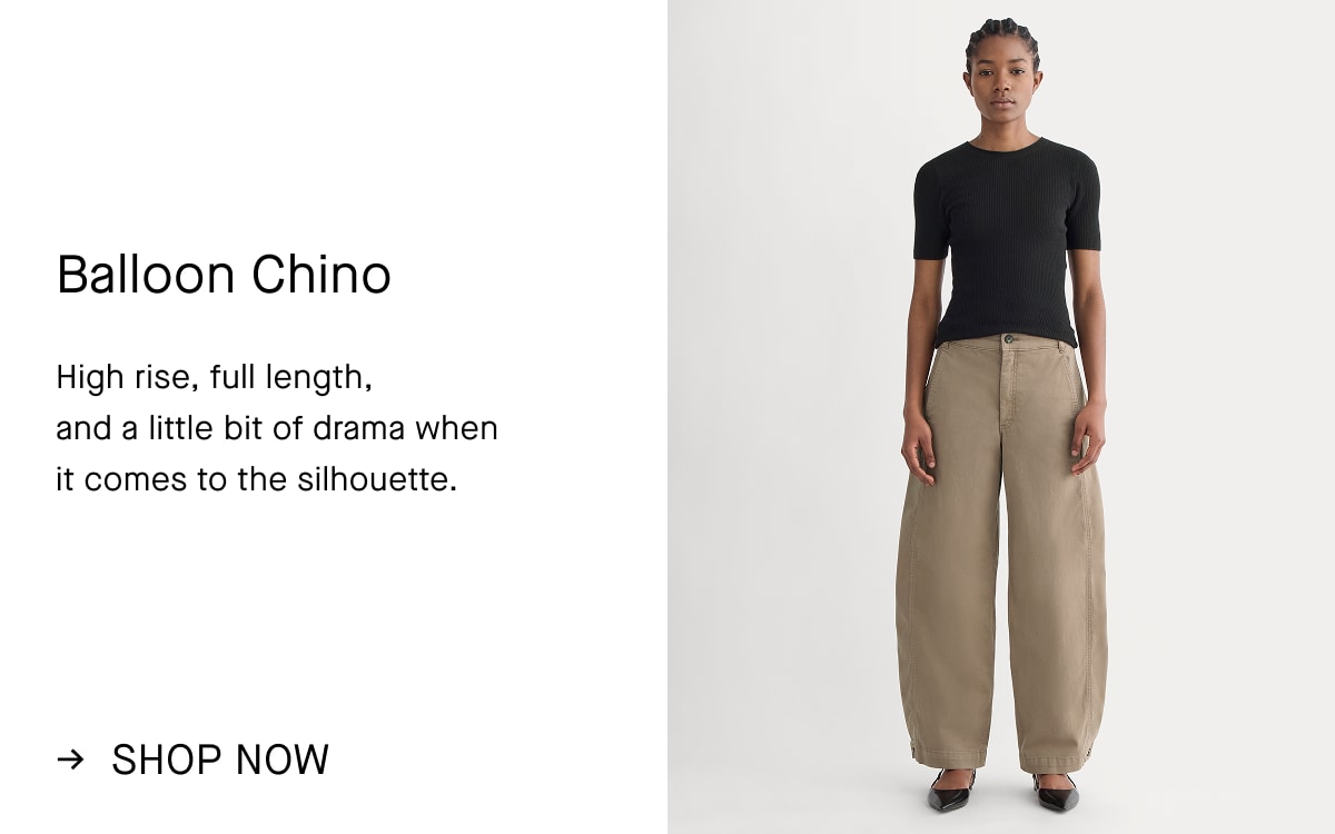 Balloon Chino | High rise, full length,  and a little bit of drama when  it comes to the silhouette. | Shop Now