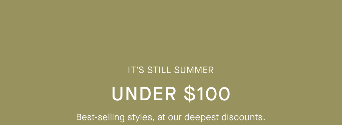 It's Still Summer | Under $100 | Best-selling styles, at our deepest discounts. 