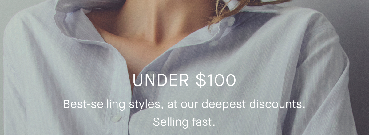 Under $100 | Best-selling styles, at our deepest discounts. Selling fast.