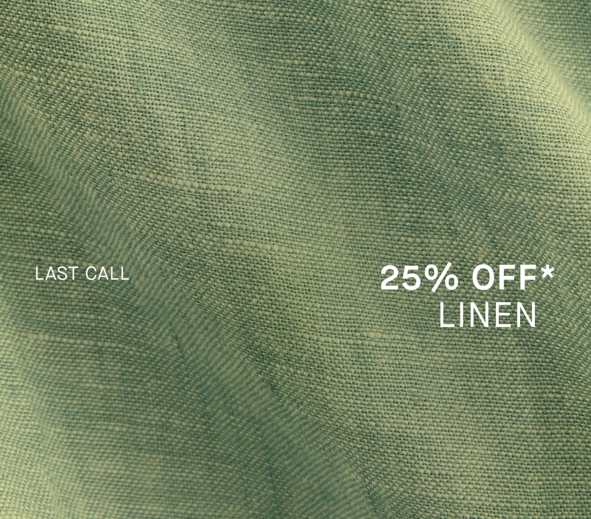 Last Call 25% Off* Linen