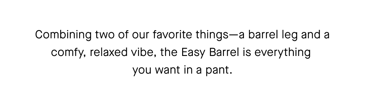 Combining two of our favorite things-a barrel leg and a comfy, relaxed vibe, the Easy Barrel is everything you want in a pant.