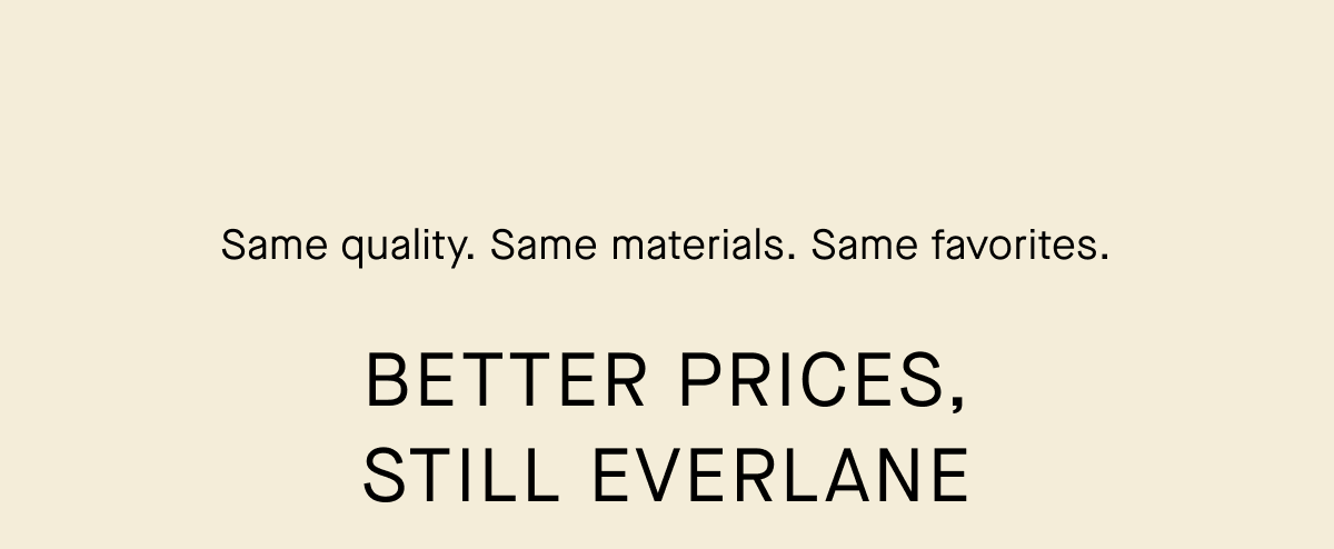 Same quality. Same Materials. Same favorites. | Better Prices, Still Everlane 